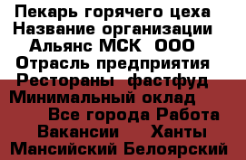 Пекарь горячего цеха › Название организации ­ Альянс-МСК, ООО › Отрасль предприятия ­ Рестораны, фастфуд › Минимальный оклад ­ 27 500 - Все города Работа » Вакансии   . Ханты-Мансийский,Белоярский г.